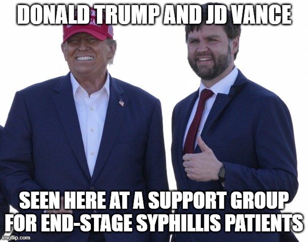 Dementia is a Terrible Thing | DONALD TRUMP AND JD VANCE; SEEN HERE AT A SUPPORT GROUP FOR END-STAGE SYPHILLIS PATIENTS | image tagged in trump vance | made w/ Imgflip meme maker