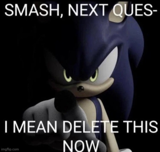 smash next quest- i mean delete this now | image tagged in smash next quest- i mean delete this now | made w/ Imgflip meme maker