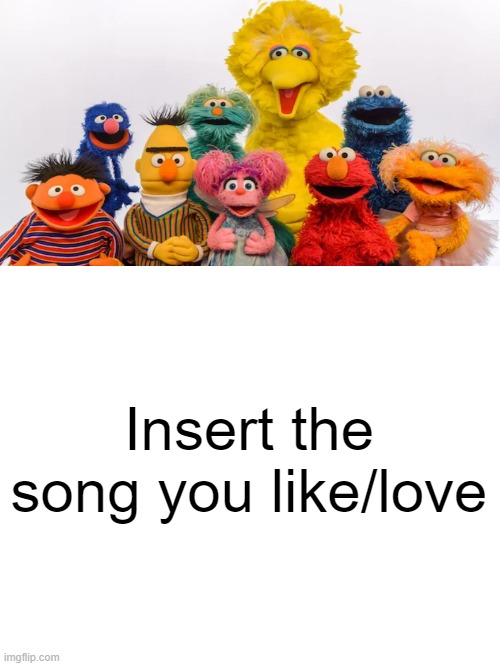 Sesame Street Characters Sing What Song? | Insert the song you like/love | image tagged in sesame street,pbs kids,sesame street muppets | made w/ Imgflip meme maker