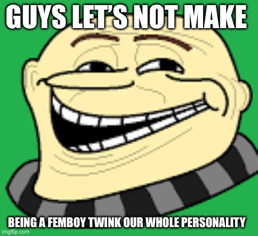 Just be straight guys | GUYS LET’S NOT MAKE; BEING A FEMBOY TWINK OUR WHOLE PERSONALITY | made w/ Imgflip meme maker