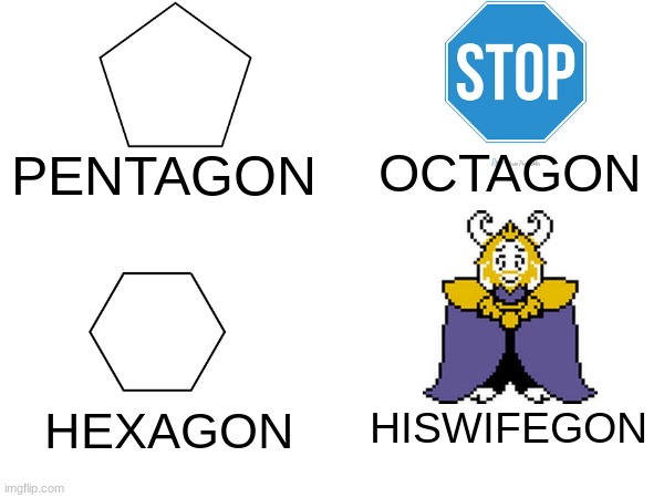 idk | OCTAGON; PENTAGON; HISWIFEGON; HEXAGON | image tagged in asgore,is,depressed,oh wow are you actually reading these tags | made w/ Imgflip meme maker