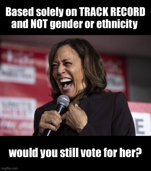 She’s a failure | Based solely on TRACK RECORD and NOT gender or ethnicity; would you still vote for her? | image tagged in kamala laughing | made w/ Imgflip meme maker