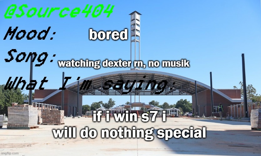 Source's Temp | bored; watching dexter rn, no musik; if i win s7 i will do nothing special | image tagged in source's temp | made w/ Imgflip meme maker