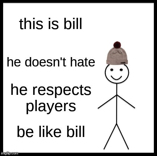 Be Like Bill | this is bill; he doesn't hate; he respects players; be like bill | image tagged in memes,be like bill | made w/ Imgflip meme maker