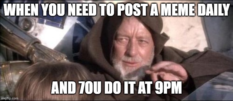 daily posting | WHEN YOU NEED TO POST A MEME DAILY; AND 7OU DO IT AT 9PM | image tagged in memes,these aren't the droids you were looking for | made w/ Imgflip meme maker