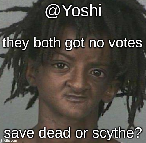 yoshi's cursed mugshot temp | they both got no votes; save dead or scythe? | image tagged in yoshi's cursed mugshot temp | made w/ Imgflip meme maker