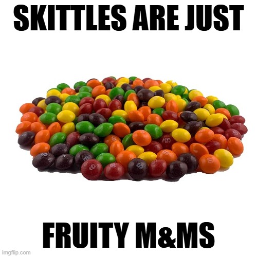 Skittles | SKITTLES ARE JUST; FRUITY M&MS | image tagged in skittles,m ms | made w/ Imgflip meme maker