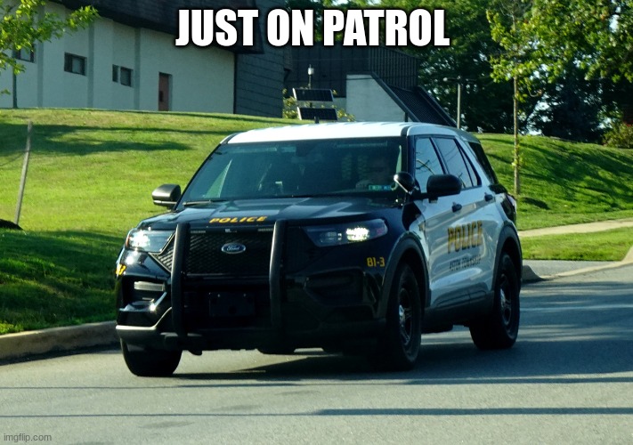 police car | JUST ON PATROL | image tagged in police car | made w/ Imgflip meme maker