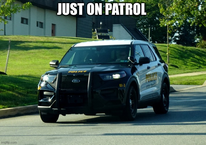 police car | JUST ON PATROL | image tagged in police car | made w/ Imgflip meme maker