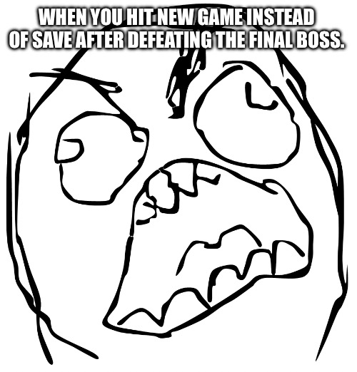 Didn't press save. | WHEN YOU HIT NEW GAME INSTEAD OF SAVE AFTER DEFEATING THE FINAL BOSS. | image tagged in rage guy | made w/ Imgflip meme maker