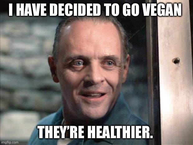 Hannibal Lecter | I HAVE DECIDED TO GO VEGAN; THEY’RE HEALTHIER. | image tagged in hannibal lecter,dark humor | made w/ Imgflip meme maker