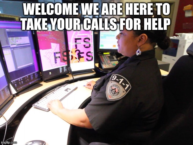 911 Operator | WELCOME WE ARE HERE TO TAKE YOUR CALLS FOR HELP | image tagged in 911 operator | made w/ Imgflip meme maker