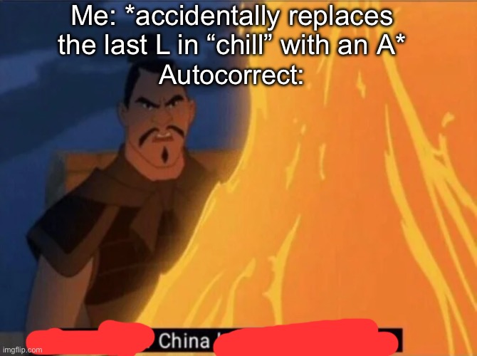 If you know autocorrect you know true pain | Me: *accidentally replaces the last L in “chill” with an A*; Autocorrect: | image tagged in memes,relatable,autocorrect | made w/ Imgflip meme maker