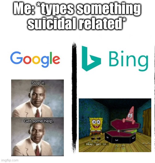 Guess I’ll die | Me: *types something suicidal related* | image tagged in google v bing,google,bing | made w/ Imgflip meme maker