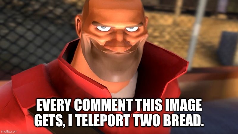 TF2 Soldier Smiling | EVERY COMMENT THIS IMAGE GETS, I TELEPORT TWO BREAD. | image tagged in tf2 soldier smiling | made w/ Imgflip meme maker