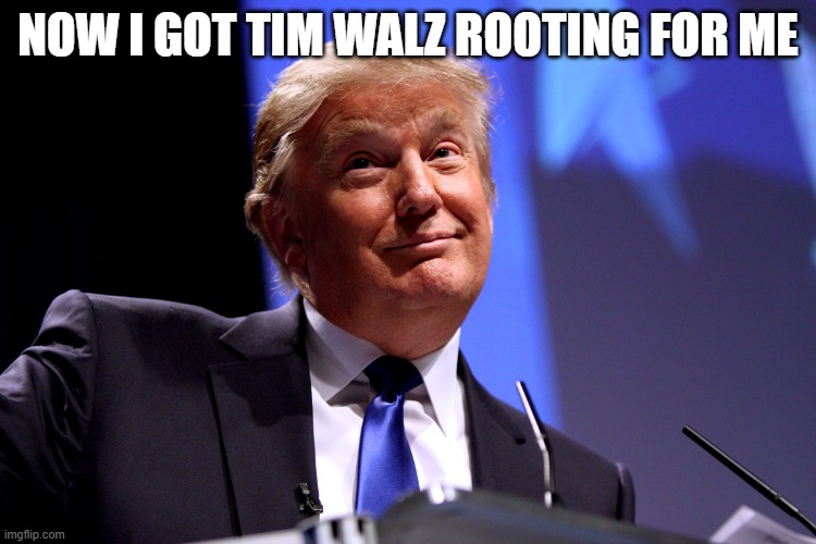 Donald Trump No2 | NOW I GOT TIM WALZ ROOTING FOR ME | image tagged in donald trump no2 | made w/ Imgflip meme maker