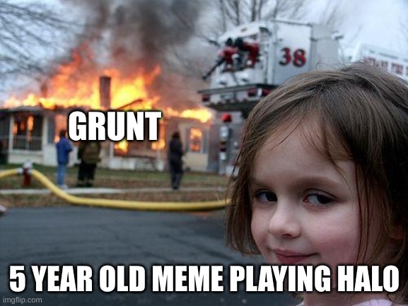 Disaster Girl Meme | GRUNT; 5 YEAR OLD MEME PLAYING HALO | image tagged in memes,disaster girl | made w/ Imgflip meme maker