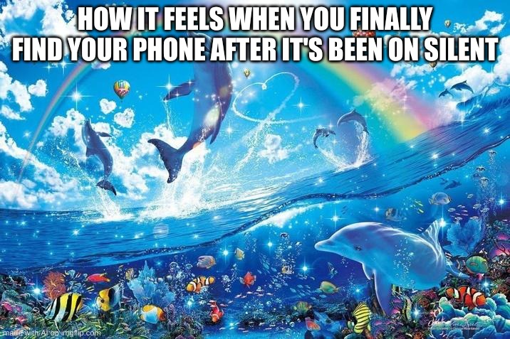 phone | HOW IT FEELS WHEN YOU FINALLY FIND YOUR PHONE AFTER IT'S BEEN ON SILENT | image tagged in happy dolphin rainbow | made w/ Imgflip meme maker