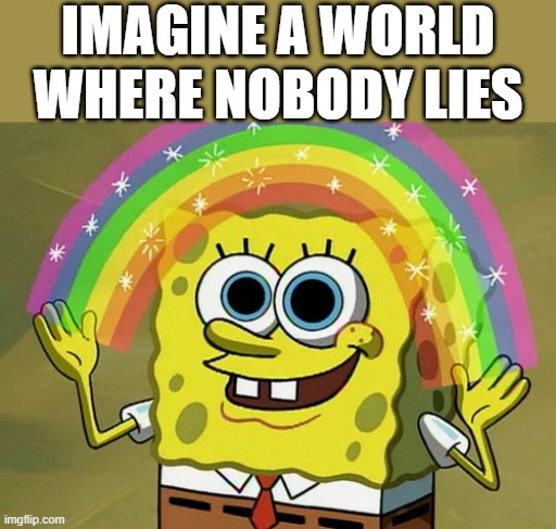 Imagination Spongebob Only The Truth | IMAGINE A WORLD WHERE NOBODY LIES | image tagged in memes,imagination spongebob,change my mind,two buttons,drake hotline bling,one does not simply | made w/ Imgflip meme maker