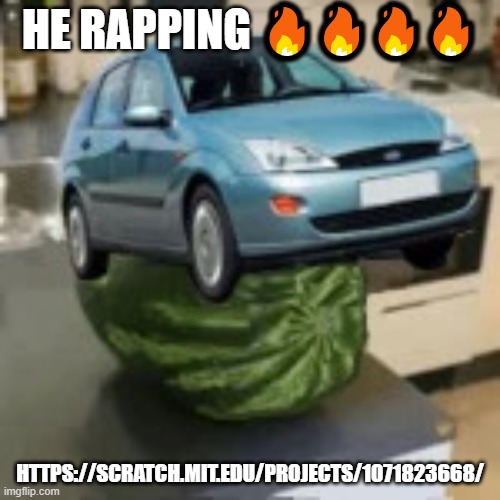 FocusMelon | HE RAPPING 🔥🔥🔥🔥; HTTPS://SCRATCH.MIT.EDU/PROJECTS/1071823668/ | image tagged in focusmelon | made w/ Imgflip meme maker