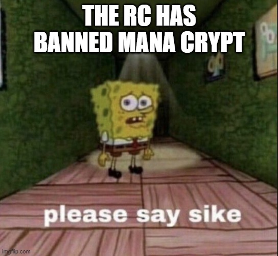 Nadu deserved it though | THE RC HAS BANNED MANA CRYPT | image tagged in please say sike | made w/ Imgflip meme maker