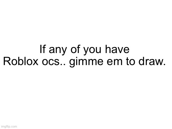 GIMME YOUR CHILDREN | If any of you have Roblox ocs.. gimme em to draw. | image tagged in memes,drawing | made w/ Imgflip meme maker