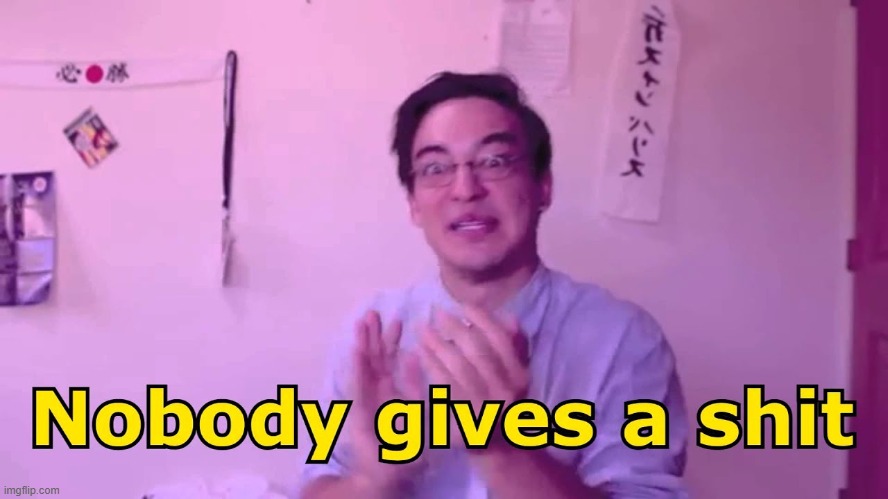 Filthy Frank Nobody Gives | image tagged in filthy frank nobody gives | made w/ Imgflip meme maker