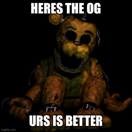 Golden freddy | HERES THE OG URS IS BETTER | image tagged in golden freddy | made w/ Imgflip meme maker