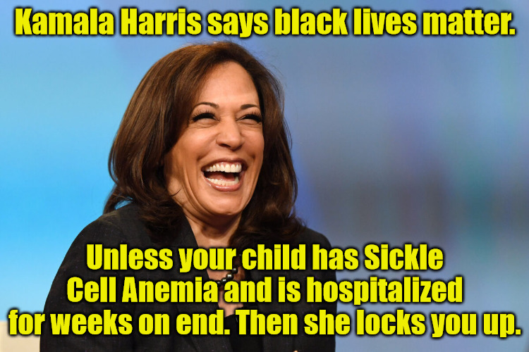 Not all Black Lives Matter to Kamala | Kamala Harris says black lives matter. Unless your child has Sickle Cell Anemia and is hospitalized for weeks on end. Then she locks you up. | image tagged in kamala harris laughing | made w/ Imgflip meme maker