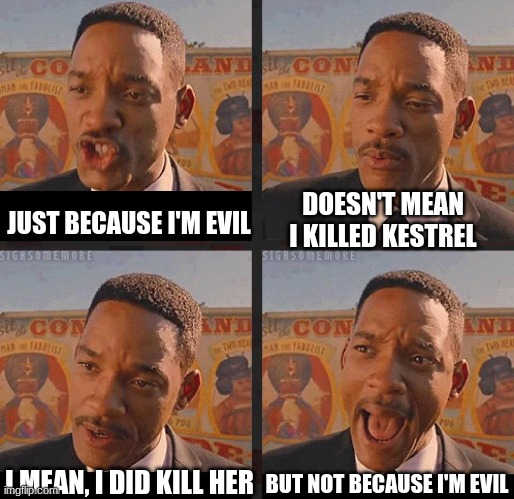 Blister be rotten to the core. | JUST BECAUSE I'M EVIL; DOESN'T MEAN I KILLED KESTREL; BUT NOT BECAUSE I'M EVIL; I MEAN, I DID KILL HER | image tagged in but not because i'm black,wof,evil | made w/ Imgflip meme maker