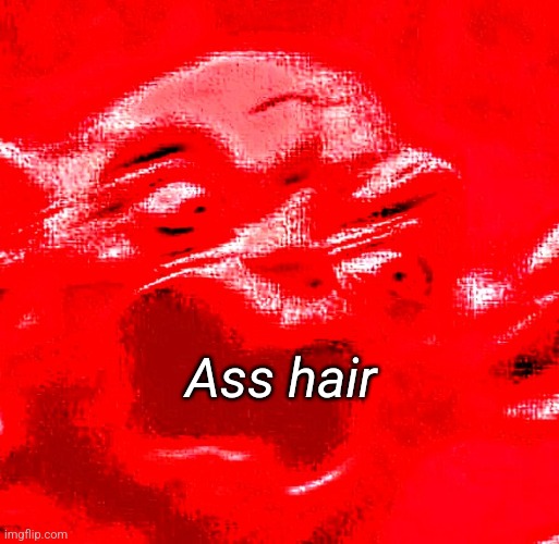 VERY LOUD SCREAMING | Ass hair | image tagged in very loud screaming | made w/ Imgflip meme maker