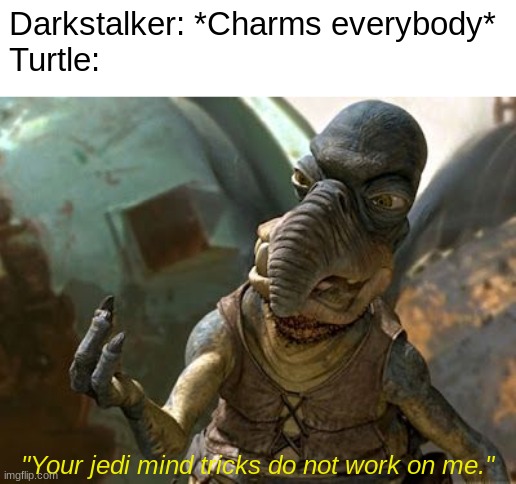 Turtle cancelled out Darkstalker's mind reading. With a stick. | Darkstalker: *Charms everybody*
Turtle:; "Your jedi mind tricks do not work on me." | image tagged in your jedi mind tricks dont work on me,wof,star wars | made w/ Imgflip meme maker