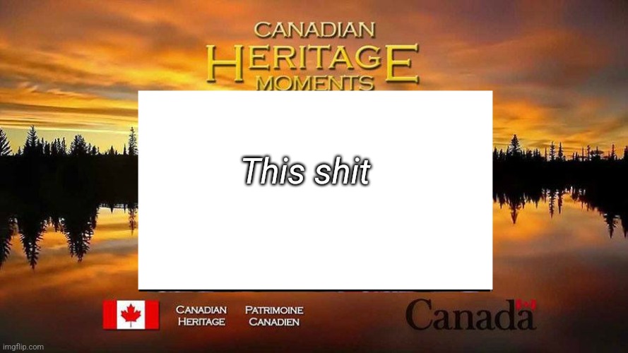 Canadian Heritage Moments | This shit | image tagged in canadian heritage moments | made w/ Imgflip meme maker