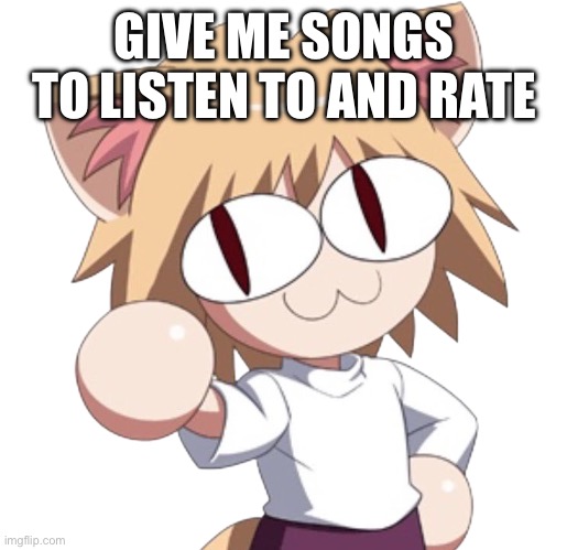 Neco Ark | GIVE ME SONGS TO LISTEN TO AND RATE | image tagged in neco ark | made w/ Imgflip meme maker