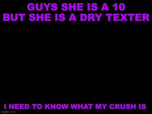 She's a ten but a dry texter | GUYS SHE IS A 10 BUT SHE IS A DRY TEXTER; I NEED TO KNOW WHAT MY CRUSH IS | image tagged in memes,one out of ten | made w/ Imgflip meme maker