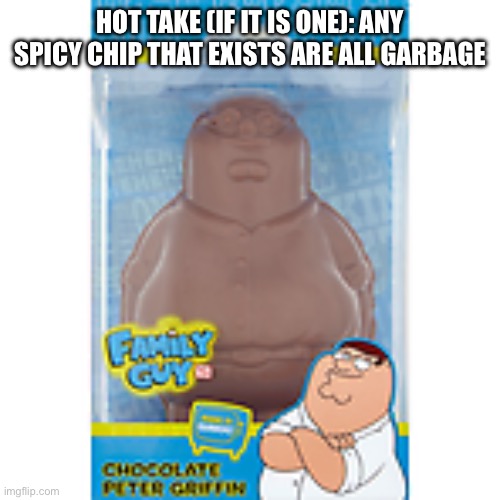 Family guy chocolate | HOT TAKE (IF IT IS ONE): ANY SPICY CHIP THAT EXISTS ARE ALL GARBAGE | image tagged in family guy chocolate | made w/ Imgflip meme maker