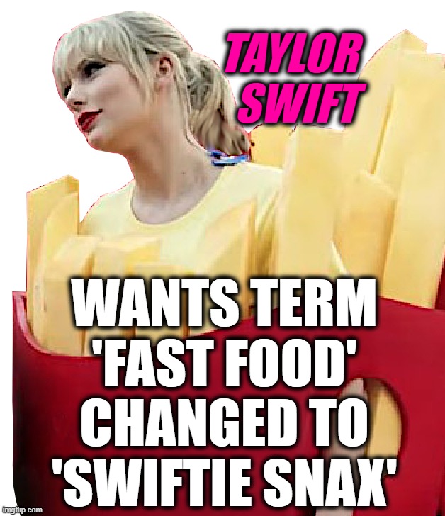 TAYLOR SWIFT FRIED... | TAYLOR
SWIFT; WANTS TERM
'FAST FOOD'
CHANGED TO
'SWIFTIE SNAX' | image tagged in taylor,swift,swiftie,snacks,greasy,unhealthy | made w/ Imgflip meme maker