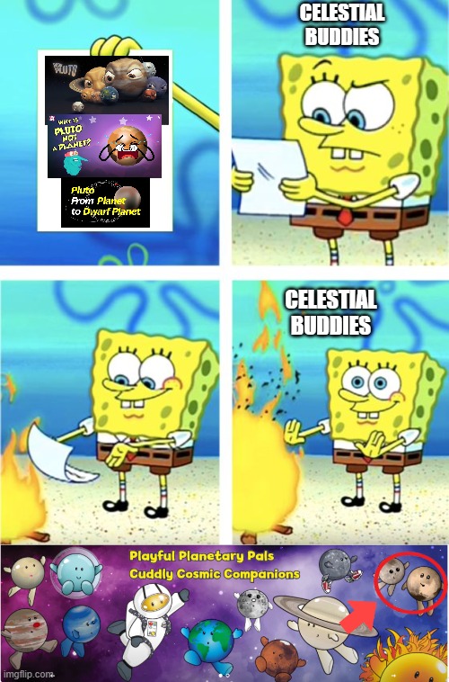 The Celestial Buddies CEO thinks Pluto is a planet | CELESTIAL
BUDDIES; CELESTIAL
BUDDIES | image tagged in spongebob burning paper | made w/ Imgflip meme maker