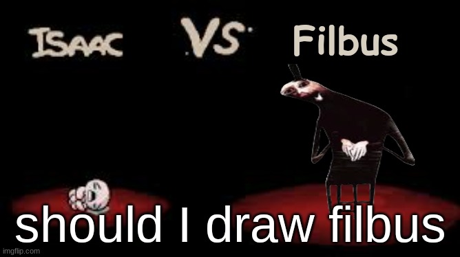 Isaac vs | Filbus; should I draw filbus | image tagged in isaac vs | made w/ Imgflip meme maker