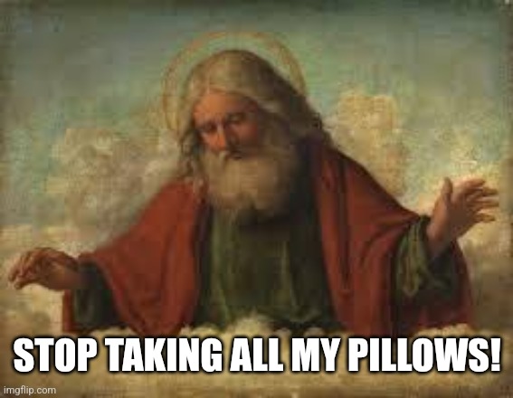 god | STOP TAKING ALL MY PILLOWS! | image tagged in god | made w/ Imgflip meme maker