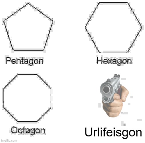 Pentagon Hexagon Octagon Meme | Urlifeisgon | image tagged in memes,pentagon hexagon octagon | made w/ Imgflip meme maker