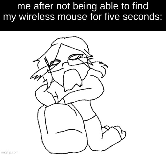 i cant draw well without it now | me after not being able to find my wireless mouse for five seconds: | image tagged in drawing | made w/ Imgflip meme maker