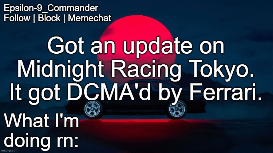 Well there goes my favorite game | Got an update on Midnight Racing Tokyo. It got DCMA'd by Ferrari. | image tagged in epsilon-9_commander nissan skyline r33 template | made w/ Imgflip meme maker