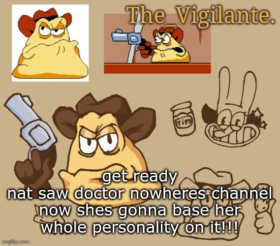 vigilante doodles | get ready
nat saw doctor nowheres channel
now shes gonna base her whole personality on it!!! | image tagged in vigilante doodles | made w/ Imgflip meme maker