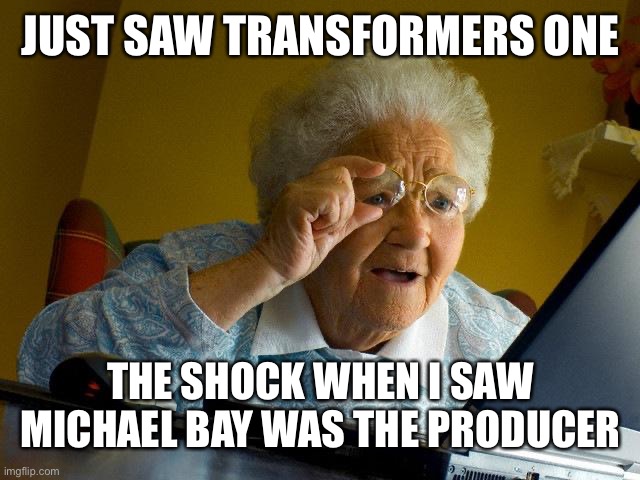 Grandma Finds The Internet | JUST SAW TRANSFORMERS ONE; THE SHOCK WHEN I SAW MICHAEL BAY WAS THE PRODUCER | image tagged in memes,grandma finds the internet | made w/ Imgflip meme maker