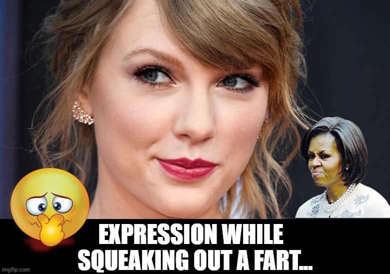 TAYLOR SWIFT Squeaker Face | EXPRESSION WHILE  
SQUEAKING OUT A FART... | image tagged in taylor,swift,fart,flatus,squeaker,face | made w/ Imgflip meme maker