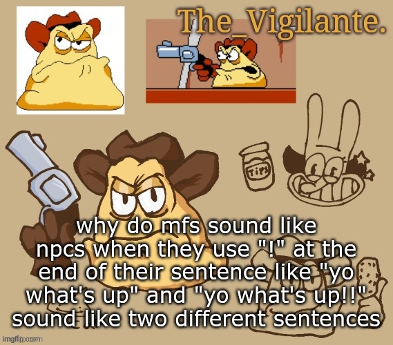 vigilante doodles | why do mfs sound like npcs when they use "!" at the end of their sentence like "yo what's up" and "yo what's up!!" sound like two different sentences | image tagged in vigilante doodles | made w/ Imgflip meme maker