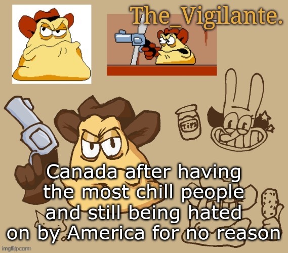 vigilante doodles | Canada after having the most chill people and still being hated on by America for no reason | image tagged in vigilante doodles | made w/ Imgflip meme maker