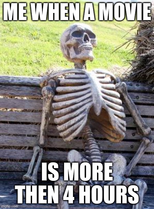 Waiting Skeleton | ME WHEN A MOVIE; IS MORE THEN 4 HOURS | image tagged in memes,waiting skeleton | made w/ Imgflip meme maker