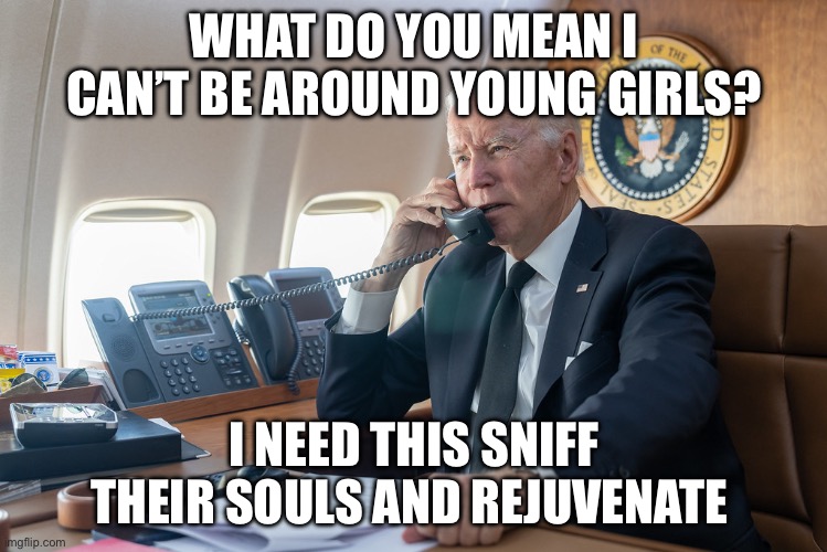 Biden on the phone | WHAT DO YOU MEAN I CAN’T BE AROUND YOUNG GIRLS? I NEED THIS SNIFF THEIR SOULS AND REJUVENATE | image tagged in biden on the phone,joe biden,politics,political meme | made w/ Imgflip meme maker